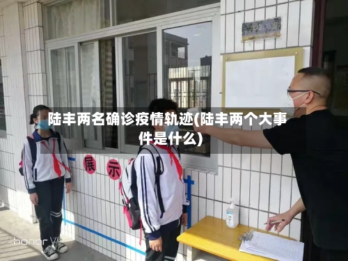 陆丰两名确诊疫情轨迹(陆丰两个大事件是什么)
