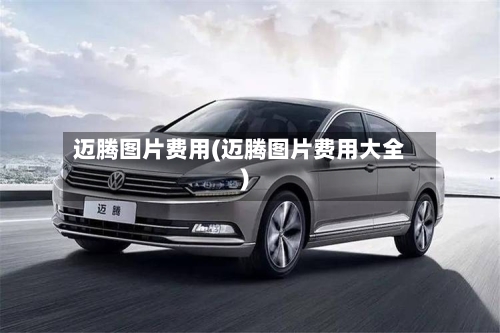 迈腾图片费用(迈腾图片费用大全)