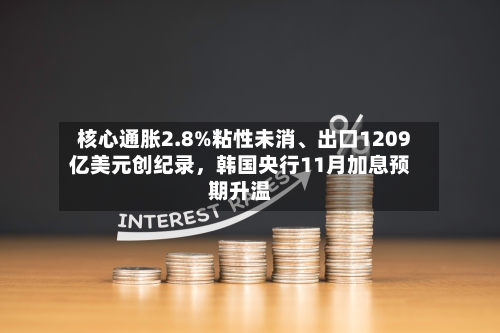 核心通胀2.8%粘性未消、出口1209亿美元创纪录，韩国央行11月加息预期升温-第2张图片
