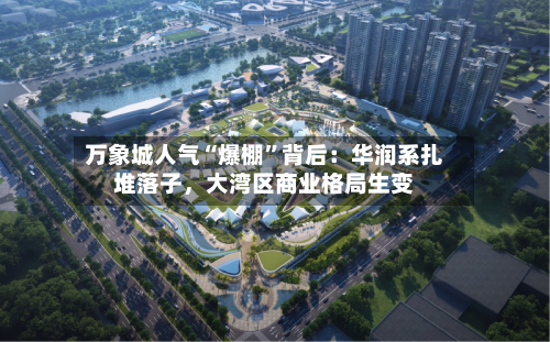 万象城人气“爆棚”背后：华润系扎堆落子，大湾区商业格局生变