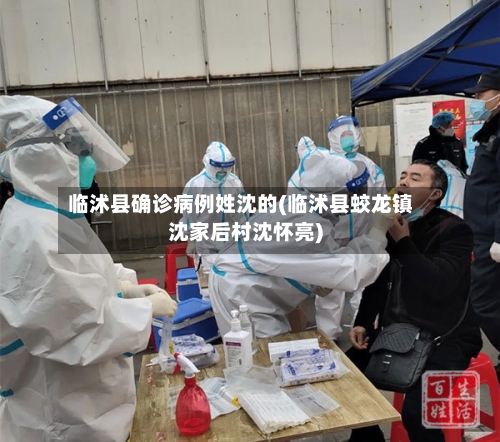 临沭县确诊病例姓沈的(临沭县蛟龙镇沈家后村沈怀亮)-第3张图片