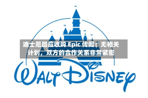 迪士尼回应收购 Epic 传闻:无相关计划,双方的合作关系非常紧密