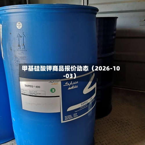 甲基硅酸钾商品报价动态(2026-10-03)-第2张图片