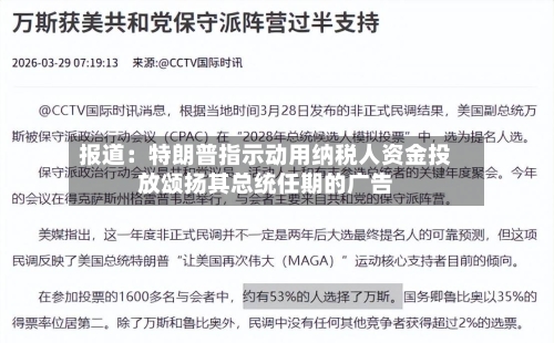 报道:特朗普指示动用纳税人资金投放颂扬其总统任期的广告-第1张图片