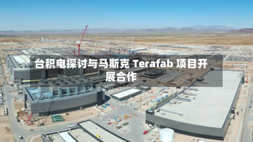 台积电探讨与马斯克 Terafab 项目开展合作-第2张图片
