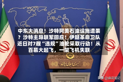 中东大消息！沙特阿美石油设施遭袭？沙特主导联军回应！伊朗革命卫队近日对7艘“违规”油轮采取行动！从百慕大起飞，一架飞机失联-第2张图片