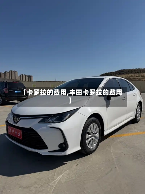 【卡罗拉的费用,丰田卡罗拉的费用】
