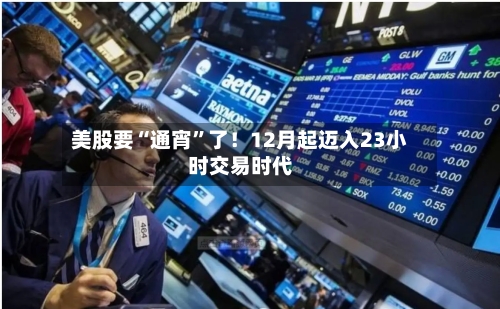 美股要“通宵”了！12月起迈入23小时交易时代