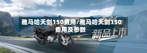 雅马哈天剑150费用/雅马哈天剑150费用及参数