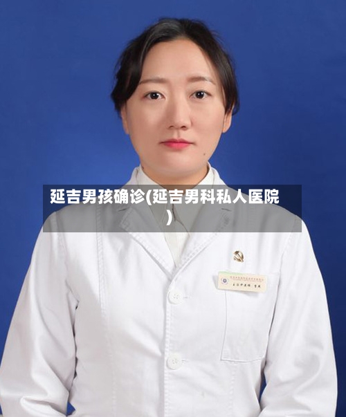延吉男孩确诊(延吉男科私人医院)-第2张图片