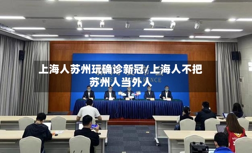 上海人苏州玩确诊新冠/上海人不把苏州人当外人