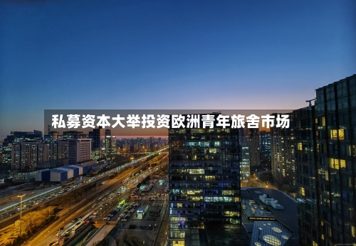 私募资本大举投资欧洲青年旅舍市场-第2张图片