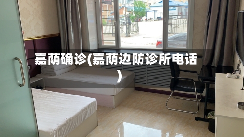 嘉荫确诊(嘉荫边防诊所电话)-第2张图片