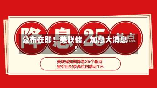 公布在即!美联储,加息大消息!
