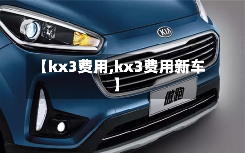 【kx3费用,kx3费用新车】
