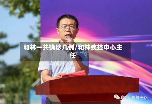 和林一共确诊几例/和林疾控中心主任