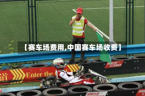 【赛车场费用,中国赛车场收费】-第2张图片