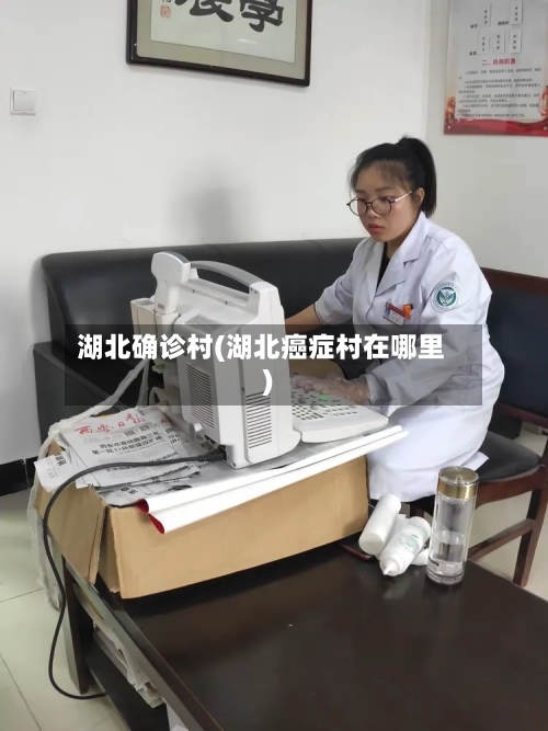 湖北确诊村(湖北癌症村在哪里)-第3张图片
