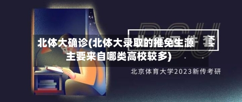 北体大确诊(北体大录取的推免生源主要来自哪类高校较多)
