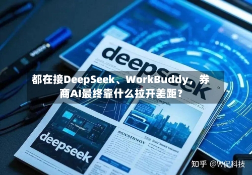都在接DeepSeek	、WorkBuddy，券商AI最终靠什么拉开差距？-第2张图片