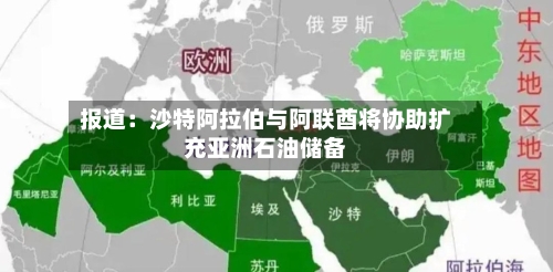 报道：沙特阿拉伯与阿联酋将协助扩充亚洲石油储备-第2张图片
