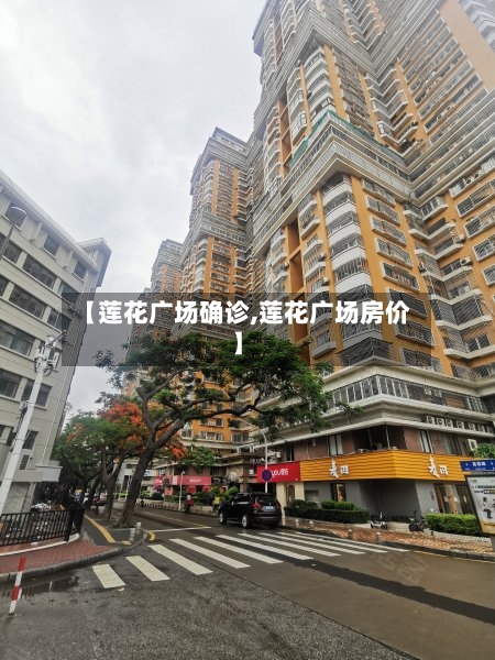 【莲花广场确诊,莲花广场房价】-第3张图片