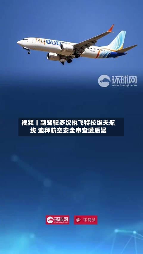 视频丨副驾驶多次执飞特拉维夫航线 迪拜航空安全审查遭质疑