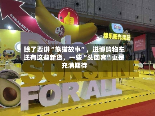 除了要讲“熊猫故事”，进博购物车还有这些新货	，一些“头回客”更是充满期待-第1张图片