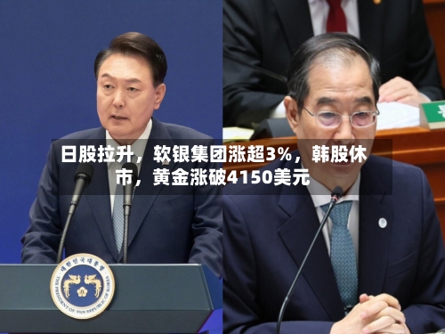 日股拉升，软银集团涨超3%，韩股休市	，黄金涨破4150美元-第2张图片