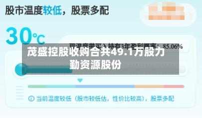 茂盛控股收购合共49.1万股力勤资源股份-第1张图片