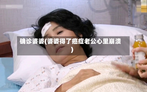确诊婆婆(婆婆得了癌症老公心里崩溃)-第2张图片
