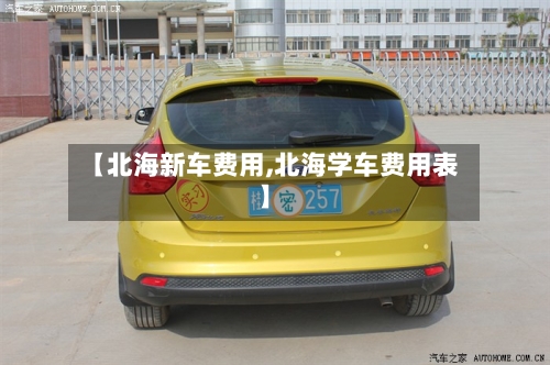 【北海新车费用,北海学车费用表】