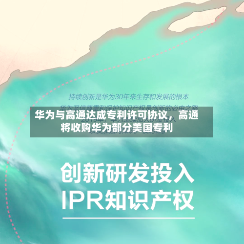 华为与高通达成专利许可协议，高通将收购华为部分美国专利-第2张图片