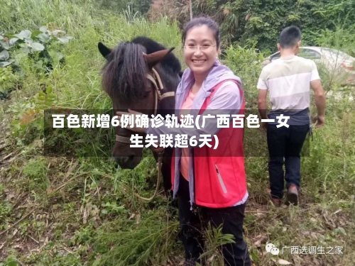 百色新增6例确诊轨迹(广西百色一女生失联超6天)