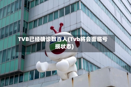 TVB已经确诊数百人(Tvb将会面临亏损状态)-第2张图片
