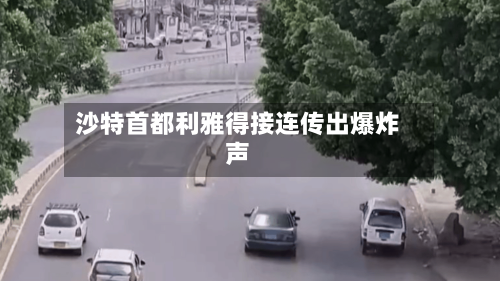 沙特首都利雅得接连传出爆炸声-第3张图片