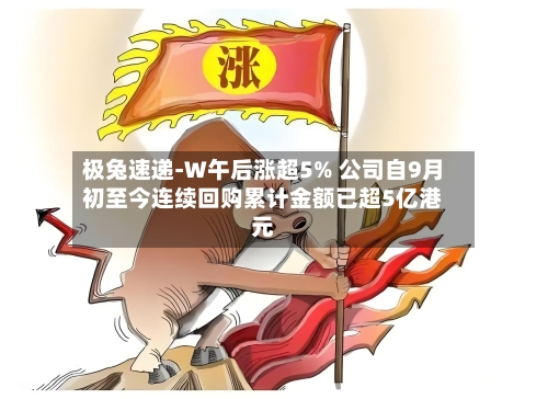 极兔速递-W午后涨超5% 公司自9月初至今连续回购累计金额已超5亿港元-第2张图片