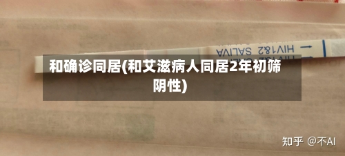 和确诊同居(和艾滋病人同居2年初筛阴性)-第3张图片