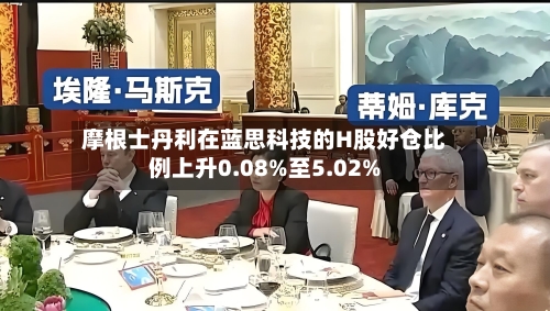 摩根士丹利在蓝思科技的H股好仓比例上升0.08%至5.02%-第2张图片
