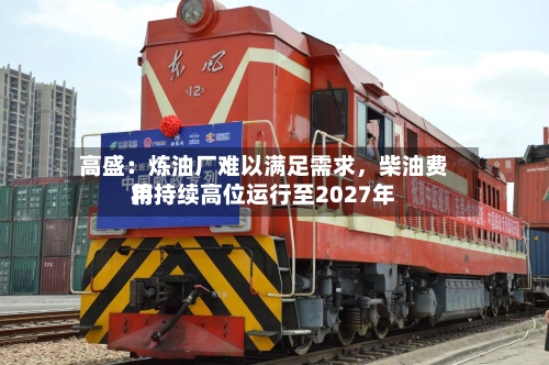 高盛：炼油厂难以满足需求，柴油费用将持续高位运行至2027年-第2张图片