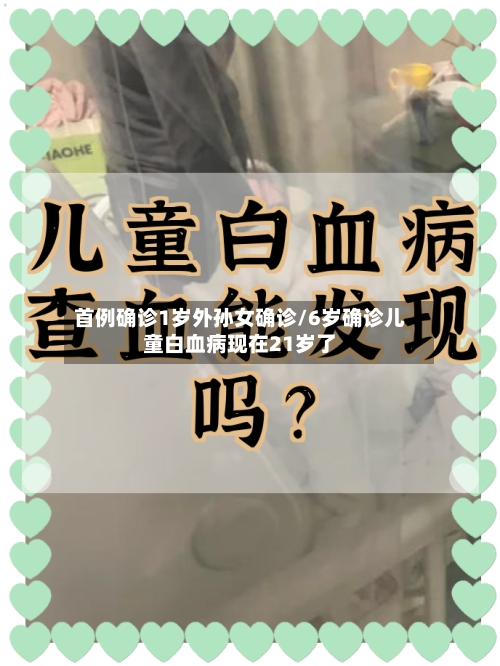 首例确诊1岁外孙女确诊/6岁确诊儿童白血病现在21岁了