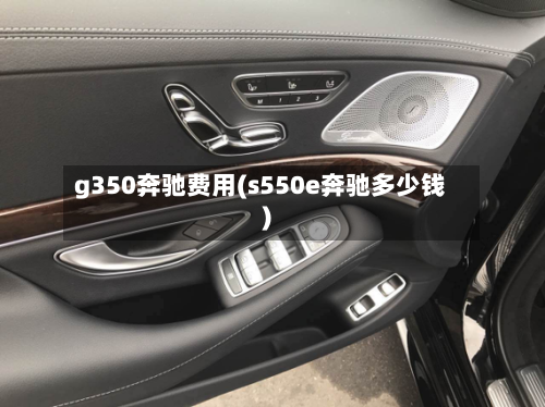 g350奔驰费用(s550e奔驰多少钱)