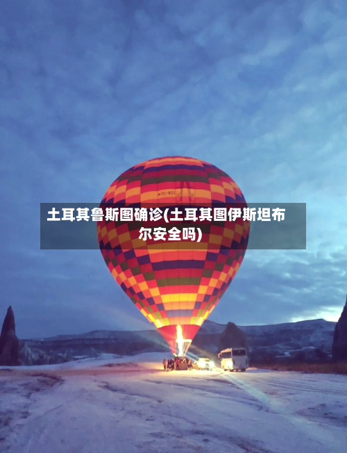 土耳其鲁斯图确诊(土耳其图伊斯坦布尔安全吗)