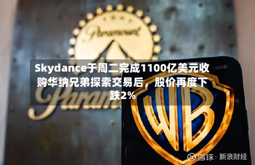 Skydance于周二完成1100亿美元收购华纳兄弟探索交易后	，股价再度下跌2%-第1张图片