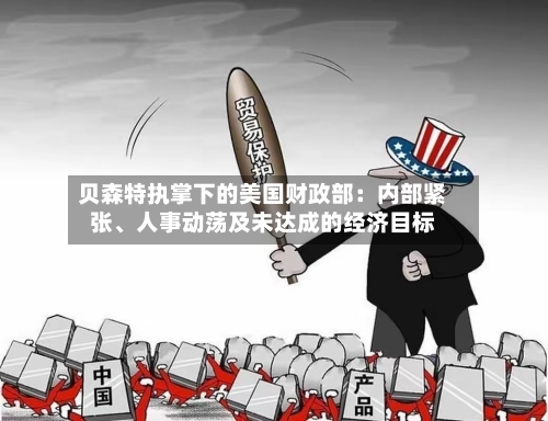 贝森特执掌下的美国财政部：内部紧张、人事动荡及未达成的经济目标-第2张图片
