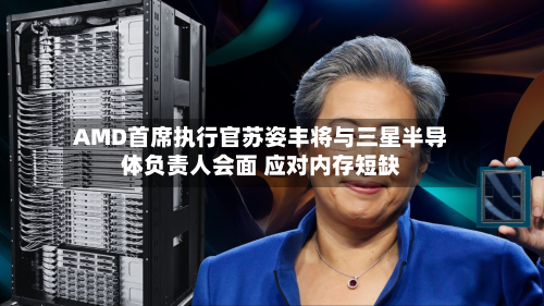 AMD首席执行官苏姿丰将与三星半导体负责人会面 应对内存短缺-第2张图片
