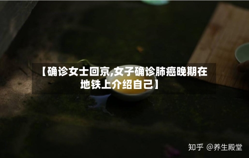 【确诊女士回京,女子确诊肺癌晚期在地铁上介绍自己】-第2张图片