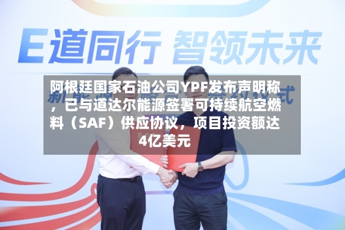 阿根廷国家石油公司YPF发布声明称	，已与道达尔能源签署可持续航空燃料（SAF）供应协议，项目投资额达4亿美元-第2张图片