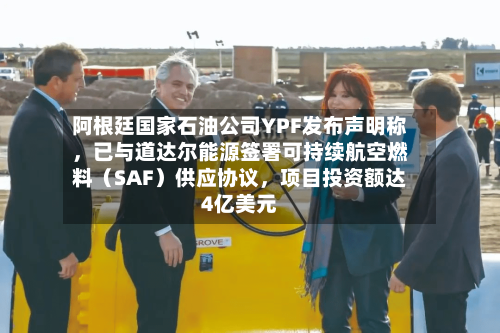阿根廷国家石油公司YPF发布声明称,已与道达尔能源签署可持续航空燃料(SAF)供应协议,项目投资额达4亿美元