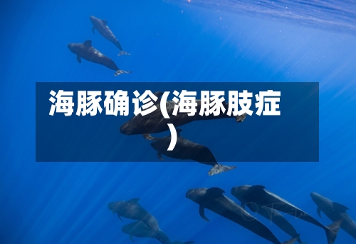 海豚确诊(海豚肢症)-第2张图片